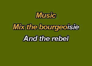 Music

Mix the bourgeoisie

And the rebel