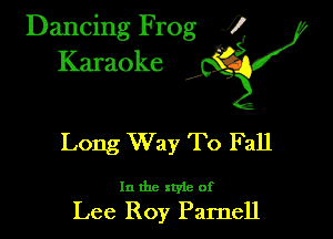 Dancing Frog ?
Kamoke y

Long Way To Fall

In the xtyie of

Lee Roy Parnell