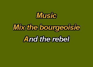 Music

Mix the bourgeoisie

And the rebel