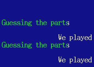 Guessing the parts

We played
Guessing the parts

We played