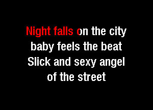 Night falls on the city
baby feels the beat

Slick and sexy angel
of the street