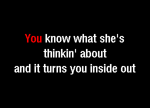 You know what she's
thinkin' about

and it turns you inside out