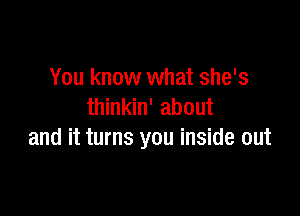 You know what she's
thinkin' about

and it turns you inside out