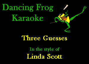 Dancing Frog 1
Karaoke

I,

Three Guesses

In the style of
Linda Scott
