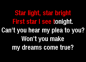 Star light, star bright
First star I see tonight.
Can't you hear my plea to you?
Won't you make
my dreams come true?
