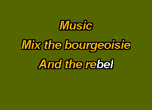 Music

Mix the bourgeoisie

And the rebel