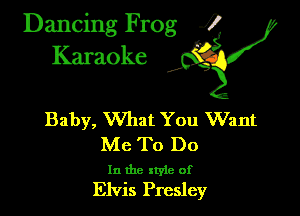 Dancing Frog ?
Kamoke

Baby, What You Want

Me To Do

In the xtyle of
Elvis Presley