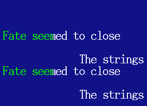 Fate seemed to close

The strings
Fate seemed to close

The strings