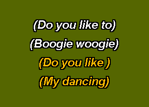 (Do you like to)

(Boogie woogie)

(Do you We )
(My dancing)