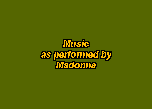 Music

as perfonned by
Madonna
