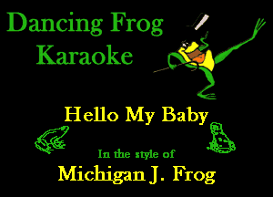 Dancing Frog 1
Karaoke

I,

Hello My Baby

g In the xtyie of

MichiganJ. Frog