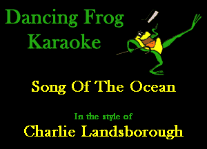 Dancing Frog 1
Karaoke

I,

Song Of The Ocean

In the xtyie of

Charlie Landsborough
