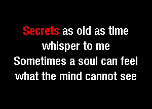 Secrets as old as time
whisper to me
Sometimes a soul can feel
what the mind cannot see