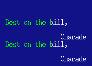 Best on the bill,

Charade
Best on the bill,

Charade