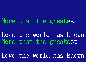 More than the greatest

Love the world has known
More than the greatest

Love the world has known