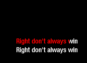 Right don't always win
Right don't always win