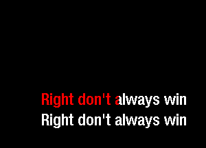 Right don't always win
Right don't always win