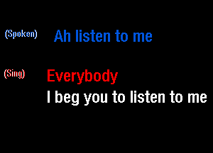 (Spoken) Ah listen to me

(3mg) Everybody
I beg you to listen to me