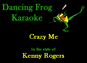 Dancing Frog 1
Karaoke

I,

Crazy Me

In the xtyie of
Kenny Rogers