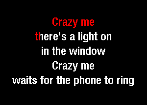 Crazy me
there's a light on
in the window

Crazy me
waits for the phone to ring