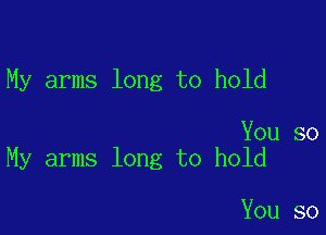 My arms long to hold

You so
My arms long to hold

You so