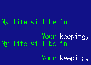 My life will be in

Your keeping,
My life will be in

Your keeping,