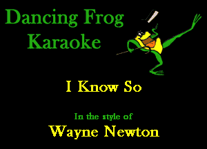 Dancing Frog 1
Karaoke

I,

I Know So

In the xtyie of
Wayne N ewton