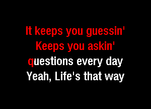 It keeps you guessin'
Keeps you askin'

questions every day
Yeah, Life's that way