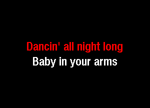 Dancin' all night long

Baby in your arms