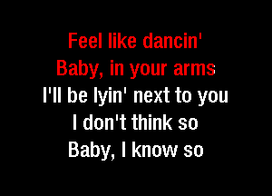 Feel like dancin'
Baby, in your arms
I'll be Iyin' next to you

I don't think so
Baby, I know so