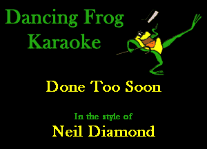 Dancing Frog 1
Karaoke

I,

Done Too Soon

In the xtyie of

Neil Diamond