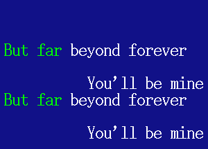 But far beyond forever

You ll be mine
But far beyond forever

You ll be mine