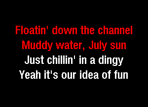 Floatin' down the channel
Muddy water, July sun

Just chillin' in a dingy
Yeah it's our idea of fun