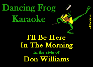 Dancing Frog 1
Karaoke

L IUUQWEZ

I,

I'll Be Here
In The Morning

In the xtyie of

Don Williams