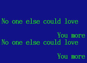No one else could love

You more
No one else could love

You more