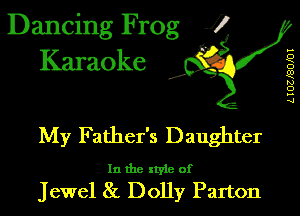 Dancing Frog i
Karaoke

,5,

..
Q
0
Q
N
o
...
q

My Father's Daughter

In the style of

Jewel 8L Dolly Parton