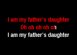 I am my father's daughter
Oh oh oh oh oh

I am my father's daughter