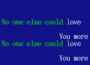 No one else could love

You more
No one else could love

You more