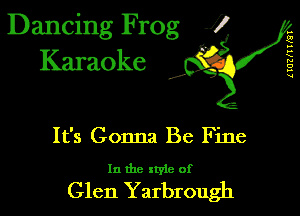 Dancing Frog 1
Karaoke

I,

(IUZIIWQI

It's Gonna Be Fine

In the xtyie of

Glen Yarbrough