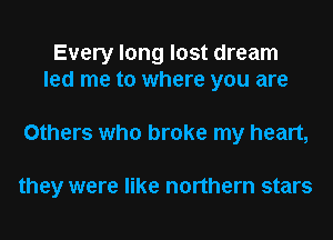 Every long lost dream
led me to where you are

Others who broke my heart,

they were like northern stars