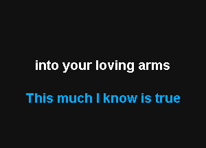 into your loving arms

This much I know is true