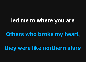 led me to where you are

Others who broke my heart,

they were like northern stars