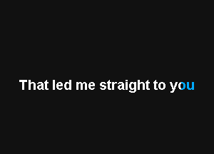 That led me straight to you