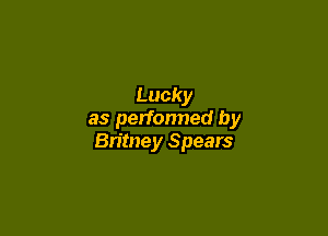 Lucky

as perfonned by
Britney Spears