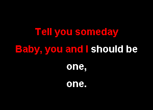 Tell you someday

Baby, you and I should be

one,

one.