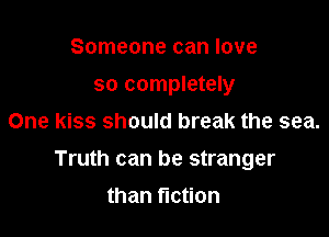 Someone can love
so completely
One kiss should break the sea.

Truth can be stranger

than fiction