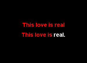 This love is real

This love is real.