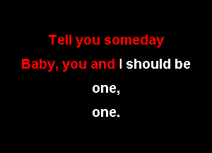 Tell you someday

Baby, you and I should be

one,

one.