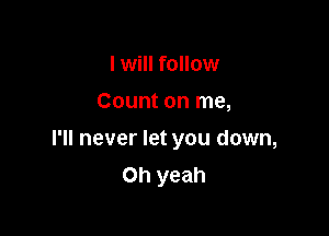 I will follow
Count on me,

I'll never let you down,
Oh yeah