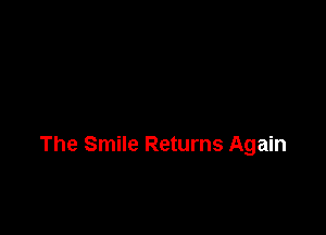 The Smile Returns Again